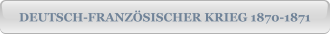 DEUTSCH-FRANZÖSISCHER KRIEG 1870-1871